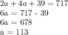 2a + 4a + 39 = 717&#10;&#10;6a = 717 - 39&#10;&#10;6a = 678&#10;&#10;a = 113