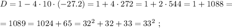 D = 1 - 4 \cdot 10 \cdot (-27.2) = 1 + 4 \cdot 272 = 1 + 2 \cdot 544 = 1 + 1088 = \\\\ = 1089 = 1024 + 65 = 32^2 + 32 + 33 = 33^2 \ ;