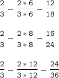 \tt\displaystyle \frac{2}{3}=\frac{2*6}{3*6}=\frac{12}{18}\\\\\\\frac{2}{3}=\frac{2*8}{3*8}=\frac{16}{24}\\\\\\\frac{2}{3}=\frac{2*12}{3*12}=\frac{24}{36}