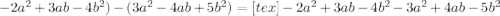 -2a^{2} + 3ab - 4 b^{2}) - (3 a^{2} - 4ab+5 b^{2}) = [tex]-2 a^{2} +3ab-4 b^{2} - 3 a^{2} +4ab-5 b^{2}