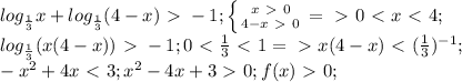 log_ \frac{1}{3}x+log_ \frac{1}{3}(4-x)\ \textgreater \ -1; \left \{ {{x\ \textgreater \ 0} \atop {4-x\ \textgreater \ 0}} \right.=\ \textgreater \ 0\ \textless \ x\ \textless \ 4; \\ log_ \frac{1}{3}(x(4-x))\ \textgreater \ -1; 0\ \textless \ \frac{1}{3}\ \textless \ 1=\ \textgreater \ x(4-x)\ \textless \ ( \frac{1}{3} )^{-1}; \\ -x^2+4x\ \textless \ 3; x^2-4x+3\ \textgreater \ 0; f(x)\ \textgreater \ 0;