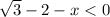 \sqrt{3} - 2 - x < 0