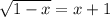 \sqrt{1-x} = x + 1