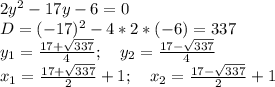 2y^2-17y-6=0\\&#10;D=(-17)^2-4*2*(-6)=337\\&#10;y_1=\frac{17+\sqrt{337}}{4};\ \ \ y_2=\frac{17-\sqrt{337}}{4}\\&#10;x_1=\frac{17+\sqrt{337}}{2}+1;\ \ \ x_2=\frac{17-\sqrt{337}}{2}+1\\