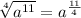 \sqrt[4]{ a^{11} } = a^{ \frac{11}{4} }