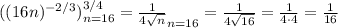 ( (16n)^{ -2/3 } )^{3/4}_{n=16} = \frac{1}{ 4 \sqrt{n} }_{n=16} = \frac{1}{ 4 \sqrt{16} } = \frac{1}{ 4 \cdot 4 } = \frac{1}{16}