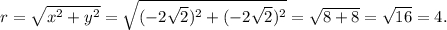 r= \sqrt{x^2+y^2} = \sqrt{(-2 \sqrt{2 } )^2+(-2 \sqrt{2})^2}= \sqrt{8+8} = \sqrt{16} =4.