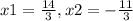 x1 = \frac{14}{3} , x2 = - \frac{11}{3}