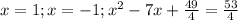 x = 1 ; x = -1 ; x^2 - 7x + \frac{49}{4} = \frac{53}{4}