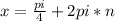 x = \frac{pi}{4} + 2pi*n