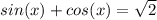 sin(x) + cos(x) = \sqrt{2}