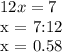 12x = 7&#10;&#10;x = 7:12&#10;&#10;x = 0.58