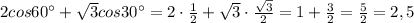 2cos60^\circ +\sqrt3cos30^\circ =2\cdot \frac{1}{2}+\sqrt3\cdot \frac{\sqrt3}{2}=1+\frac{3}{2}=\frac{5}{2}=2,5