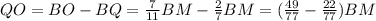 QO = BO - BQ = \frac{7}{11} BM - \frac{2}{7} BM = ( \frac{49}{77} - \frac{22}{77} ) BM