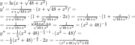 y=\ln(x+ \sqrt{48+ x^{2} } )&#10;\\\&#10;y'= \frac{1}{x+ \sqrt{48+ x^2}} \cdot(x+ \sqrt{48+ x^2})'=&#10; \\\&#10;=\frac{1}{x+ \sqrt{48+ x^2}} \cdot(1+ \frac{1}{2\sqrt{48+ x^2}}\cdot2x )=&#10;\frac{1}{x+ \sqrt{48+ x^2}} \cdot(1+ \frac{x}{\sqrt{48+ x^2}} )=&#10;\\\&#10;=\frac{1}{x+\sqrt{48+x^2}} \cdot\frac{\sqrt{48+x^2}+x}{\sqrt{48+x^2}}=\frac{1}{\sqrt{48+ x^2}} =(x^2+48)^{- \frac{1}{2} }&#10;\\\&#10;y''=- \frac{1}{2} (x^2+48)^{-\frac{1}{2} -1}\cdot(x^2-48)'=&#10;\\\&#10;=-\frac{1}{2}(x^2+48)^{- \frac{3}{2}}\cdot2x=-\frac{x}{(x^2+48) \sqrt{x^2+48}}