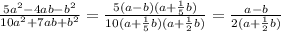 \frac{5a^2-4ab-b^2}{10a^2+7ab+b^2} = \frac{5(a-b)(a+ \frac{1}{5}b) }{10(a+ \frac{1}{5}b)(a+ \frac{1}{2}b ) } = \frac{a-b}{2(a+ \frac{1}{2} b)}