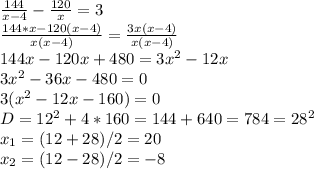 \dispaystyle \frac{144}{x-4}- \frac{120}{x}=3\\ \frac{144*x-120(x-4)}{x(x-4)}= \frac{3x(x-4)}{x(x-4)} \\144x-120x+ 480=3x^2-12x\\3x^2-36x-480=0\\3(x^2- 12x-160)=0\\D=12^2+4*160=144+ 640=784=28^2\\x_1=(12+28)/2=20\\x_2=(12-28)/2=-8