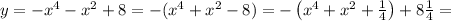 y=-x^4-x^2+8=-(x^4+x^2-8)=-\left(x^4+x^2+ \frac{1}{4}\right)+8 \frac{1}{4}=