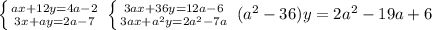 \left \{ {{ax+12y=4a-2} \atop {3x+ay=2a-7}} \right.\, \left \{ {{3ax+36y=12a-6} \atop {3ax+a^2y=2a^2-7a}} \right. \,(a^2-36)y=2a^2-19a+6