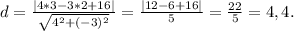 d= \frac{|4*3-3*2+16|}{ \sqrt{4^2+(-3)^2} } = \frac{|12-6+16|}{5} = \frac{22}{5} =4,4.