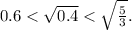 0.6 < \sqrt{0.4} < \sqrt{ \frac{5}{3} } .