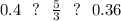 0.4 \ \ ? \ \ \frac{5}{3} \ \ ? \ \ 0.36