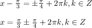 x- \frac{ \pi }{3} =\pm \frac{ \pi }{4} +2 \pi k,k\in Z \\ \\ x= \frac{ \pi }{3} \pm \frac{ \pi }{4} +2 \pi k,k\in Z