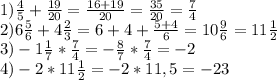 1) \frac{4}{5} + \frac{19}{20} = \frac{16+19}{20} = \frac{35}{20} = \frac{7}{4} \\ 2)6 \frac{5}{6} +4 \frac{2}{3} =6+4+ \frac{5+4}{6} =10 \frac{9}{6} =11 \frac{1}{2} \\ 3)-1 \frac{1}{7} * \frac{7}{4} =- \frac{8}{7} * \frac{7}{4} =-2 \\ 4)-2*11 \frac{1}{2} =-2*11,5=-23