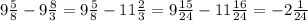 9 \frac{5}{8} -9 \frac{8}{3} =9 \frac{5}{8} - 11 \frac{2}{3} = 9 \frac{15}{24} - 11 \frac{16}{24} =-2 \frac{1}{24}