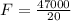 F = \frac{47000}{20}