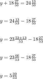 y+18 \frac{27}{53}=24 \frac{13}{53} \\ \\ \\ y=24 \frac{13}{53}-18 \frac{27}{53} \\ \\ \\ y=23 \frac{53+13}{53} -18 \frac{27}{53} \\ \\ \\ y=23 \frac{66}{53} -18 \frac{27}{53} \\ \\ \\ y=5 \frac{39}{53}