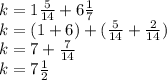 k=1 \frac{5}{14} +6 \frac{1}{7} \\ k=(1+6 )+( \frac{5}{14} +\frac{2}{14} )\\ k=7 +\frac{7}{14} \\ k=7 \frac{1}{2}