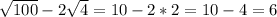 \sqrt{100} -2 \sqrt{4} =10-2*2=10-4=6