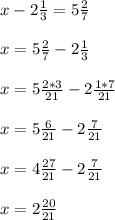 x-2 \frac{1}{3} =5 \frac{2}{7} \\ \\ x =5 \frac{2}{7} -2 \frac{1}{3} \\ \\ x =5 \frac{2*3}{21} -2 \frac{1*7}{21} \\ \\ x=5 \frac{6}{21} -2 \frac{7}{21} \\ \\ x=4 \frac{27}{21} -2 \frac{7}{21} \\ \\x=2 \frac{20}{21}