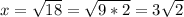 x = \sqrt{18}= \sqrt{9*2}= 3\sqrt{2}