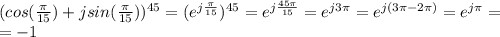 (cos( \frac{ \pi }{15} )+j sin( \frac{ \pi }{15} ))^{45}=(e^{j \frac{ \pi }{15} })^{45}=e^{j \frac{45 \pi }{15} } =e^{j 3 \pi } =e^{j (3 \pi - 2\pi) }= e^{j \pi }= \\ =-1