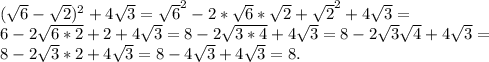 (\sqrt{6} - \sqrt{2})^2 + 4\sqrt{3} = \sqrt{6} ^2 - 2*\sqrt{6} *\sqrt{2} + \sqrt{2} ^2 + 4\sqrt{3} = \\6 - 2\sqrt{6*2} + 2 + 4\sqrt{3} = 8 - 2\sqrt{3*4} + 4\sqrt{3} = 8 - 2\sqrt{3} \sqrt{4} +4\sqrt{3} = \\8 - 2\sqrt{3} *2 + 4\sqrt{3} = 8 - 4\sqrt{3} + 4\sqrt{3} = 8.