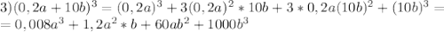 3) (0,2a + 10b)^3 = (0,2a)^3 +3(0,2a)^2*10b + 3*0,2a(10b)^2 + (10b)^3 =\\ = 0,008a^3 + 1,2a^2*b + 60ab^2 + 1000b^3