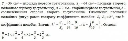 Площадь двух подобных треугольников 36 и 64см, одна из сторон первого треугольника 2см, найдите длин