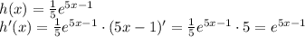 h(x)= \frac{1}{5} e^{5x-1} \\\ h'(x)= \frac{1}{5} e^{5x-1}\cdot(5x-1)'=\frac{1}{5} e^{5x-1}\cdot5=e^{5x-1}