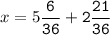 x=5\tt\displaystyle\frac{6}{36}+2\frac{21}{36}