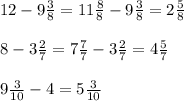 12-9 \frac{3}{8} =11 \frac{8}{8} -9 \frac{3}{8}=2 \frac{5}{8} \\ \\ 8-3 \frac{2}{7}=7 \frac{7}{7} -3 \frac{2}{7}=4 \frac{5}{7} \\ \\ 9 \frac{3}{10} -4=5 \frac{3}{10}