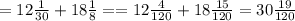 =12 \frac{1}{30}+18 \frac{1}{8}==12 \frac{4}{120}+18 \frac{15}{120}=30 \frac{19}{120}