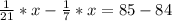 \frac{1}{21}*x-\frac{1}{7}*x =85-84