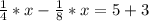 \frac{1}{4}*x-\frac{1}{8}*x=5+3