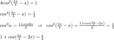 4cos^2(\frac{5\pi}{4}-x)=1\\\\cos^2(\frac{5\pi}{4}-x)=\frac{1}{4} \\\\cos^2 \alpha = \frac{1+cos2 \alpha }{2}\; \; \Rightarrow \; \; cos^2(\frac{5\pi}{4}-x)= \frac{1+cos(\frac{5\pi}{2}-2x)}{2} =\frac{1}{4} \\\\1+cos(\frac{5\pi}{2}-2x)=\frac{1}{2}