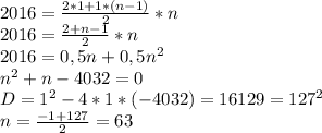 2016=\frac{2*1+1*(n-1)}{2}*n\\ 2016=\frac{2+n-1}2*n\\ 2016=0,5n+0,5n^2\\ n^2+n-4032=0\\ D=1^2-4*1*(-4032)=16129=127^2\\ n=\frac{-1+127}2=63