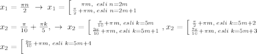 x_1=\frac{\pi n}{2}\; \to \; x_1=\left [ {{\pi m,\; \; esli\; n=2m} \atop {\frac{\pi}{2}+\pi m,\; esli\; n=2m+1}} \right. \\\\x_2=\frac{\pi}{10}+\frac{\pi k}{5},\; \to \; x_2= \left [ {{\frac{\pi}{10}+\pi m,\; esli\; k=5m} \atop {\frac{3\pi }{10}+\pi m,\; esli\; k=5m+1}} \right. ,x_2= \left [ {{\frac{\pi}{2}+\pi m,\; esli\; k=5m+2} \atop {\frac{7\pi }{10}+\pi m,\; esli\; k=5m+3}} \right. \\\\ x_2=\left [ {{\frac{9\pi }{10}+\pi m,\; esli\; k=5m+4} \atop {}} \right.