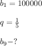 b_1=100000\\\\&#10;q= \frac{1}{5}\\\\&#10;b_9-?