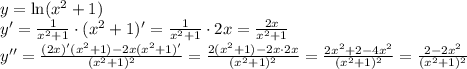 y=\ln(x^2+1) &#10;\\\&#10;y'= \frac{1}{x^2+1} \cdot (x^2+1)'= \frac{1}{x^2+1} \cdot 2x= \frac{2x}{x^2+1} &#10;\\\&#10;y''=\frac{(2x)'(x^2+1)-2x(x^2+1)'}{(x^2+1)^2} =&#10;\frac{2(x^2+1)-2x\cdot 2x}{(x^2+1)^2} =&#10;\frac{2x^2+2-4x^2}{(x^2+1)^2} =&#10;\frac{2-2x^2}{(x^2+1)^2}